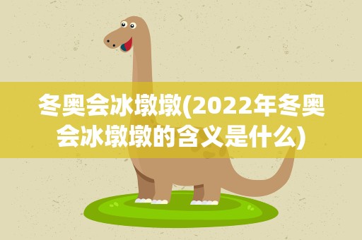 冬奥会冰墩墩(2022年冬奥会冰墩墩的含义是什么)