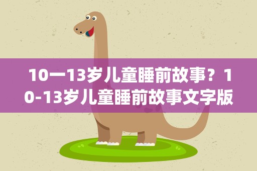 10一13岁儿童睡前故事？10-13岁儿童睡前故事文字版(10篇)