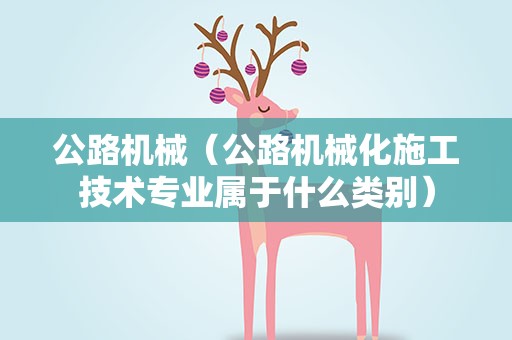 公路机械（公路机械化施工技术专业属于什么类别）