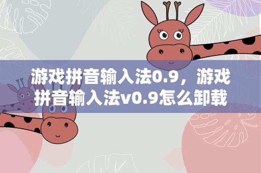 游戏拼音输入法0.9，游戏拼音输入法v0.9怎么卸载