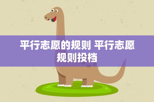 平行志愿的规则 平行志愿规则投档