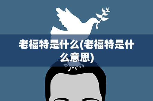 老福特是什么(老福特是什么意思)