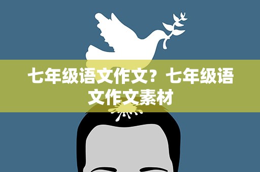七年级语文作文？七年级语文作文素材