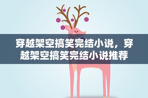 穿越架空搞笑完结小说，穿越架空搞笑完结小说推荐
