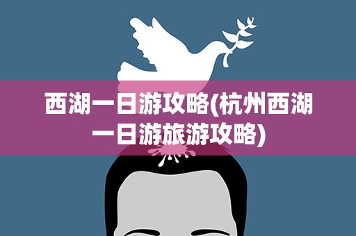 西湖一日游攻略(杭州西湖一日游旅游攻略)
