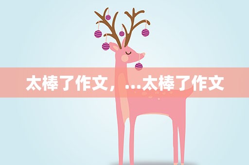 太棒了作文，…太棒了作文