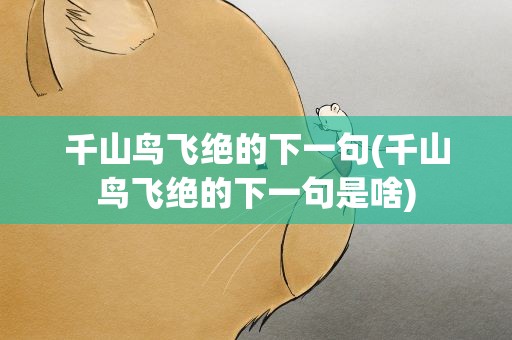 千山鸟飞绝的下一句(千山鸟飞绝的下一句是啥)