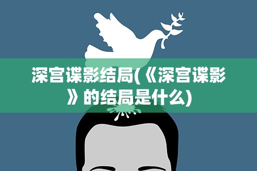 深宫谍影结局(《深宫谍影》的结局是什么)