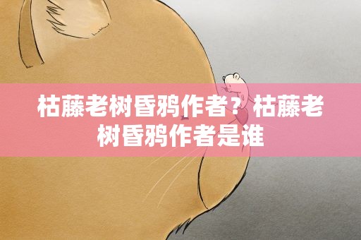 枯藤老树昏鸦作者？枯藤老树昏鸦作者是谁