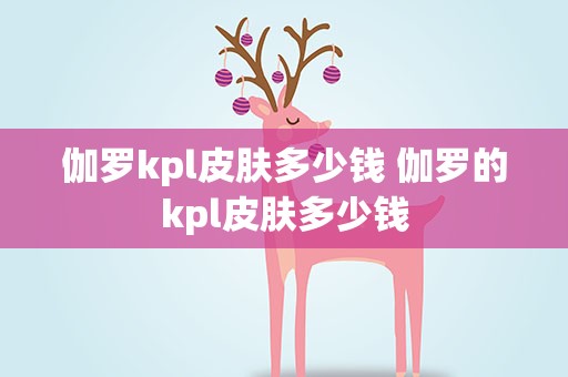 伽罗kpl皮肤多少钱 伽罗的kpl皮肤多少钱