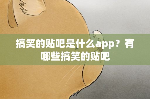 搞笑的贴吧是什么app？有哪些搞笑的贴吧