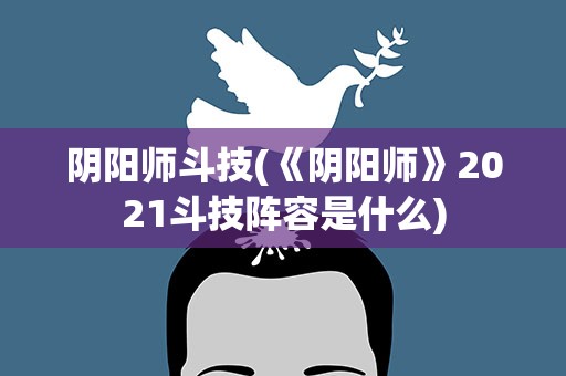 阴阳师斗技(《阴阳师》2021斗技阵容是什么)
