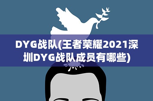 DYG战队(王者荣耀2021深圳DYG战队成员有哪些)
