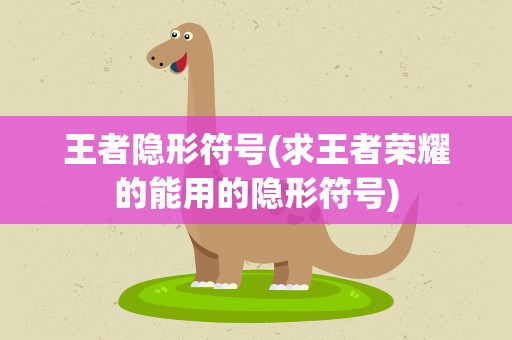 王者隐形符号(求王者荣耀的能用的隐形符号)