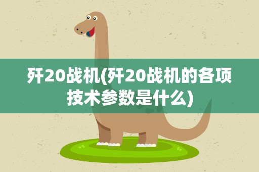 歼20战机(歼20战机的各项技术参数是什么)