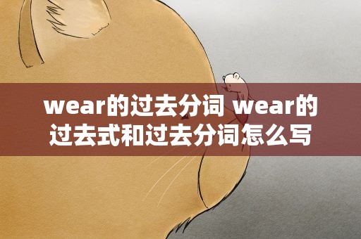 wear的过去分词 wear的过去式和过去分词怎么写