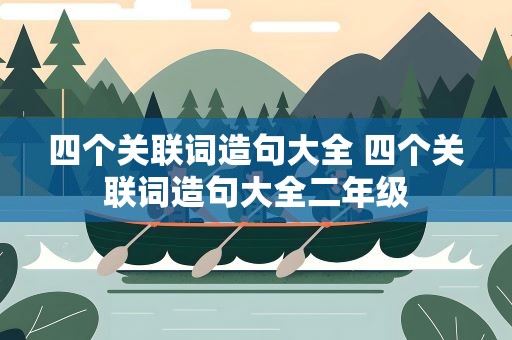 四个关联词造句大全 四个关联词造句大全二年级