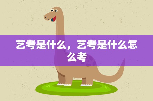 艺考是什么，艺考是什么怎么考