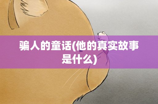 骗人的童话(他的真实故事是什么)