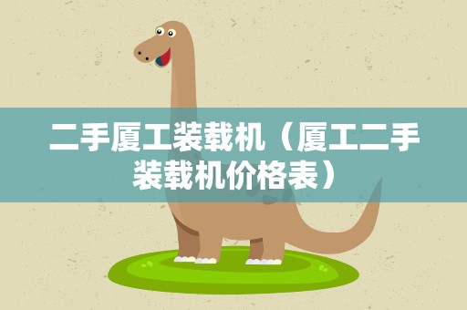二手厦工装载机（厦工二手装载机价格表）