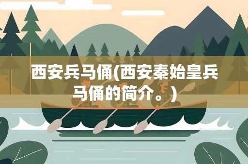 西安兵马俑(西安秦始皇兵马俑的简介。)