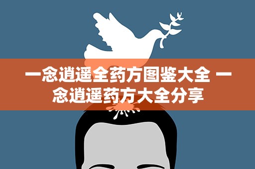 一念逍遥全药方图鉴大全 一念逍遥药方大全分享