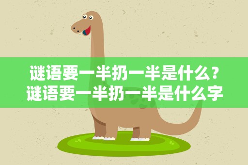 谜语要一半扔一半是什么？谜语要一半扔一半是什么字
