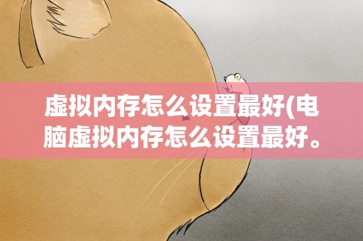 虚拟内存怎么设置最好(电脑虚拟内存怎么设置最好。)