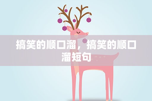 搞笑的顺口溜，搞笑的顺口溜短句