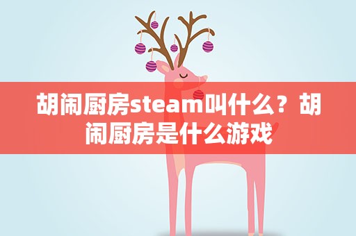胡闹厨房steam叫什么？胡闹厨房是什么游戏