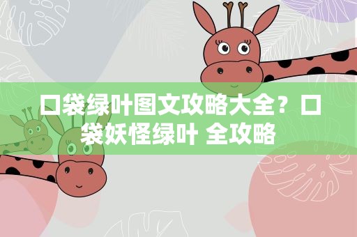 口袋绿叶图文攻略大全？口袋妖怪绿叶 全攻略