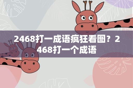 2468打一成语疯狂看图？2468打一个成语