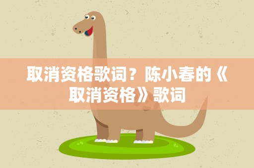 取消资格歌词？陈小春的《取消资格》歌词