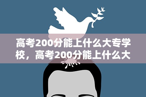 高考200分能上什么大专学校，高考200分能上什么大专学校好
