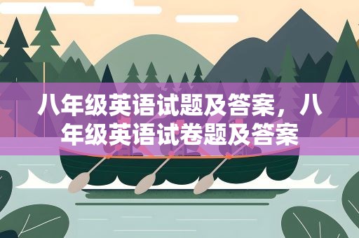 八年级英语试题及答案，八年级英语试卷题及答案