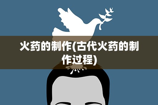 火药的制作(古代火药的制作过程)