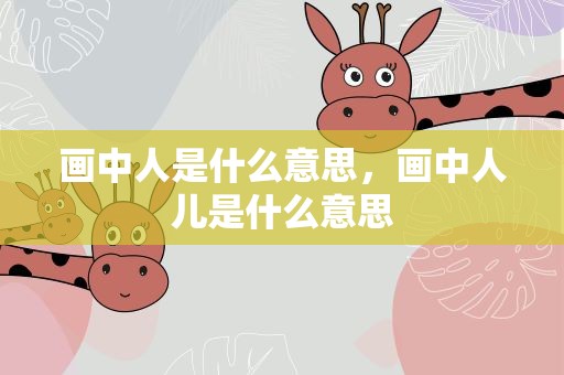画中人是什么意思，画中人儿是什么意思