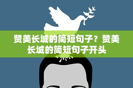 赞美长城的简短句子？赞美长城的简短句子开头