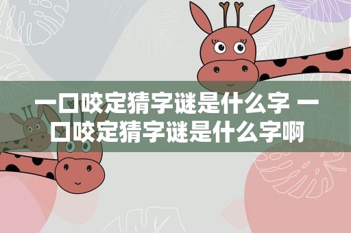 一口咬定猜字谜是什么字 一口咬定猜字谜是什么字啊