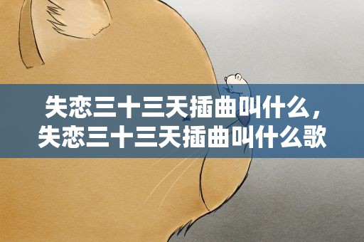失恋三十三天插曲叫什么，失恋三十三天插曲叫什么歌