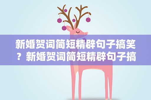 新婚贺词简短精辟句子搞笑？新婚贺词简短精辟句子搞笑版
