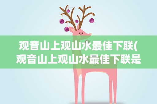 观音山上观山水最佳下联(观音山上观山水最佳下联是什么)