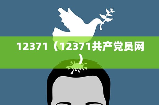 12371（12371共产党员网）