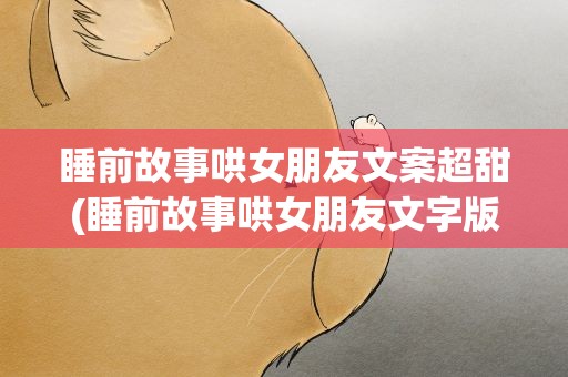 睡前故事哄女朋友文案超甜(睡前故事哄女朋友文字版超甜)
