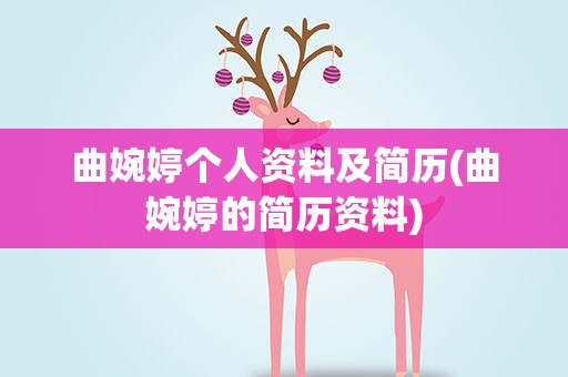 曲婉婷个人资料及简历(曲婉婷的简历资料)