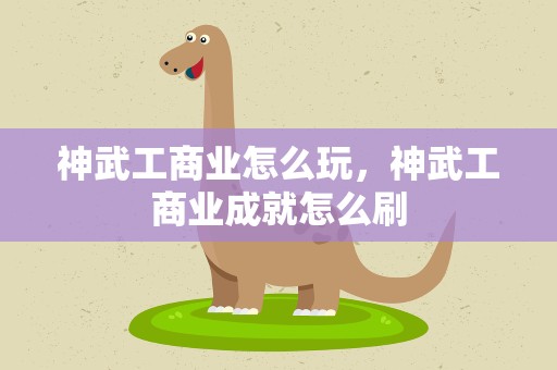 神武工商业怎么玩，神武工商业成就怎么刷