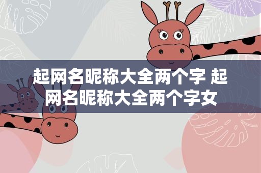 起网名昵称大全两个字 起网名昵称大全两个字女