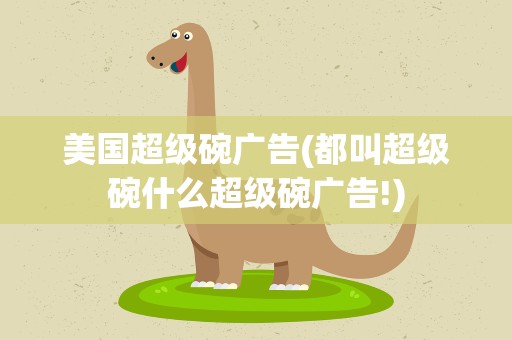 美国超级碗广告(都叫超级碗什么超级碗广告!)