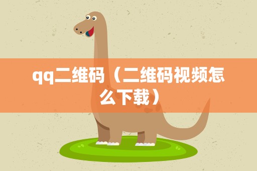 qq二维码（二维码视频怎么下载）