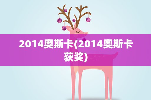 2014奥斯卡(2014奥斯卡获奖)